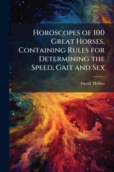 Horoscopes of 100 Great Horses Containing Rules for Determining the Speed Gait and Sex