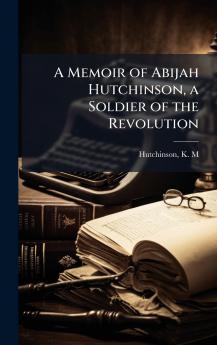A Memoir of Abijah Hutchinson a Soldier of the Revolution