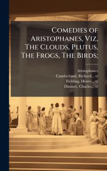 Comedies of Aristophanes Viz The Clouds Plutus The Frogs The Birds;