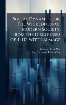 Social Dynamite; or The Wickedness of Modern Society From the Discourses of T. De Witt Talmage