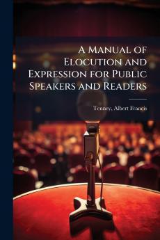 A Manual of Elocution and Expression for Public Speakers and Readers