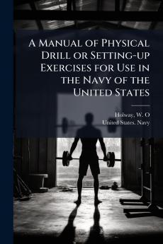 A Manual of Physical Drill or Setting-up Exercises for Use in the Navy of the United States