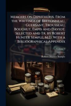 Memoirs on Diphtheria. From the Writings of Bretonneau Guersant Trousseau Bouchut Empis and Daviot. Selected and Tr. by Robert Hunter Semple M.D. With a Bibliographical Appendix