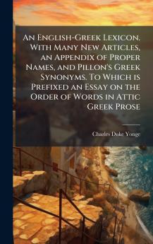 An English-Greek Lexicon. With Many New Articles an Appendix of Proper Names and Pillon's Greek Synonyms. To Which is Prefixed an Essay on the Order of Words in Attic Greek Prose