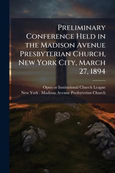 Preliminary Conference Held in the Madison Avenue Presbyterian Church New York City March 27 1894