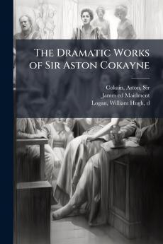 The Dramatic Works of Sir Aston Cokayne