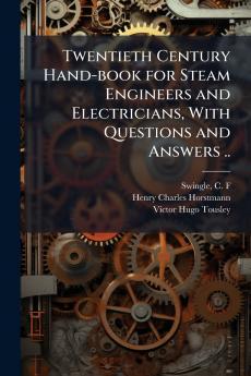 Twentieth Century Hand-book for Steam Engineers and Electricians With Questions and Answers ..