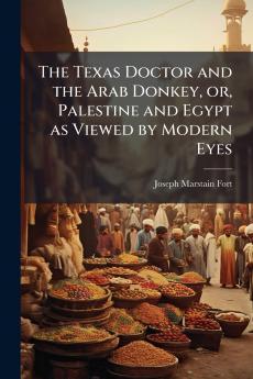 The Texas Doctor and the Arab Donkey or Palestine and Egypt as Viewed by Modern Eyes