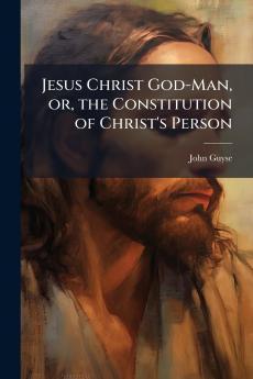 Jesus Christ God-Man or the Constitution of Christ's Person