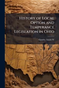 History of Local Option and Temperance Legislation in Ohio