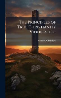 The Principles of True Christianity Vindicated..