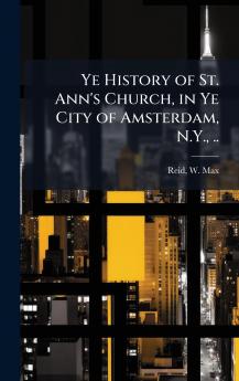 Ye History of St. Ann's Church in Ye City of Amsterdam N.Y. ..