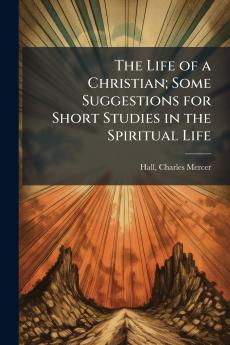 The Life of a Christian; Some Suggestions for Short Studies in the Spiritual Life