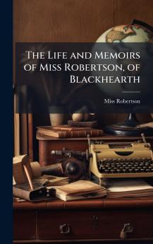 The Life and Memoirs of Miss Robertson of Blackhearth