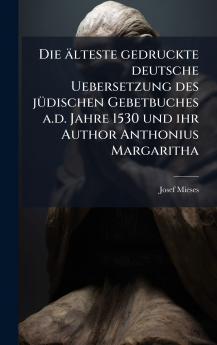 Die Ã¤lteste gedruckte deutsche Uebersetzung des jÃ¼dischen Gebetbuches a.d. Jahre 1530 und ihr Author Anthonius Margaritha