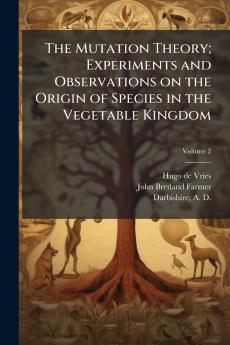 The Mutation Theory; Experiments and Observations on the Origin of Species in the Vegetable Kingdom