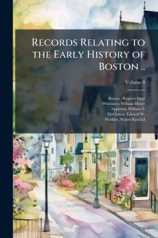 Records Relating to the Early History of Boston ..