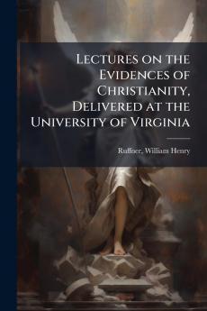 Lectures on the Evidences of Christianity Delivered at the University of Virginia