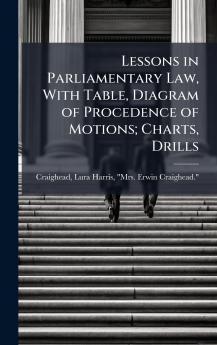 Lessons in Parliamentary Law With Table Diagram of Procedence of Motions; Charts Drills