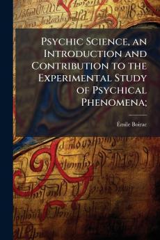 Psychic Science an Introduction and Contribution to the Experimental Study of Psychical Phenomena;