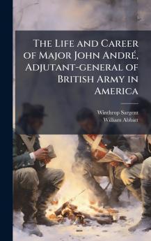 The Life and Career of Major John AndrÃ© Adjutant-general of British Army in America