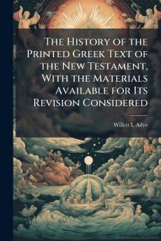 The History of the Printed Greek Text of the New Testament With the Materials Available for Its Revision Considered