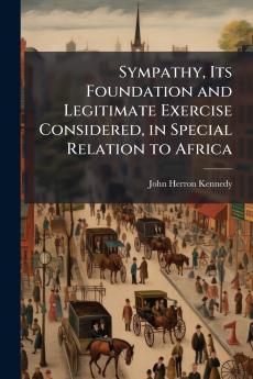 Sympathy Its Foundation and Legitimate Exercise Considered in Special Relation to Africa
