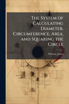 The System of Calculating Diameter Circumference Area and Squaring the Circle