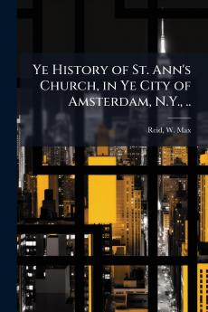 Ye History of St. Ann's Church in Ye City of Amsterdam N.Y. ..