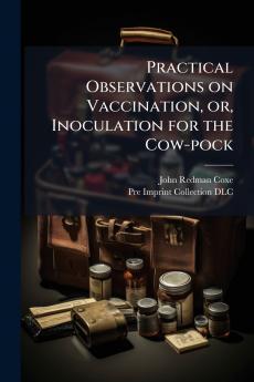 Practical Observations on Vaccination or Inoculation for the Cow-pock