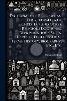 Dictionary of Religion an Encyclopaedia of Christian and Other Religious Doctrines Denominations Sects Heresies Ecclesiastical Terms History Biography Etc. Etc