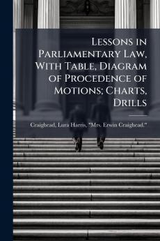 Lessons in Parliamentary Law With Table Diagram of Procedence of Motions; Charts Drills