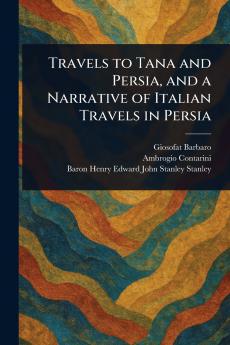 Travels to Tana and Persia and a Narrative of Italian Travels in Persia