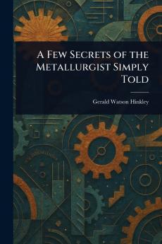 A Few Secrets of the Metallurgist Simply Told