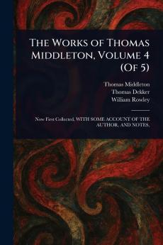 The Works of Thomas Middleton Volume 4 (Of 5)