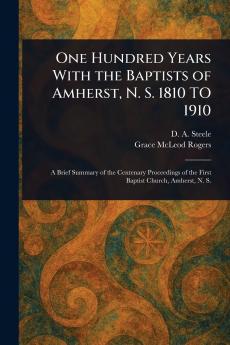 One Hundred Years With the Baptists of Amherst N. S. 1810 TO 1910