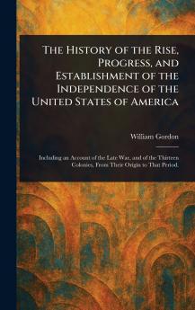 The History of the Rise Progress and Establishment of the Independence of the United States of America