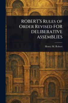 ROBERT'S Rules of Order Revised FOR DELIBERATIVE ASSEMBLIES