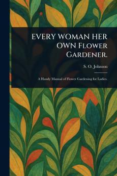 EVERY WOMAN HER OWN Flower Gardener.