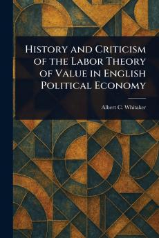 History and Criticism of the Labor Theory of Value in English Political Economy
