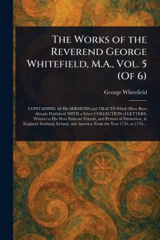 The Works of the Reverend George Whitefield M.A. Vol. 5 (Of 6)