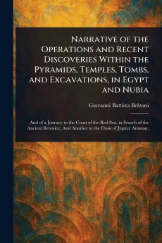 Narrative of the Operations and Recent Discoveries Within the Pyramids Temples Tombs and Excavations in Egypt and Nubia