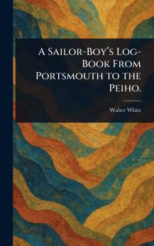 A Sailor-Boy's Log-Book From Portsmouth to the Peiho.