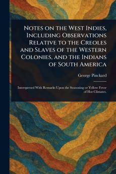 Notes on the West Indies Including Observations Relative to the Creoles and Slaves of the Western Colonies and the Indians of South America