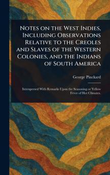 Notes on the West Indies Including Observations Relative to the Creoles and Slaves of the Western Colonies and the Indians of South America