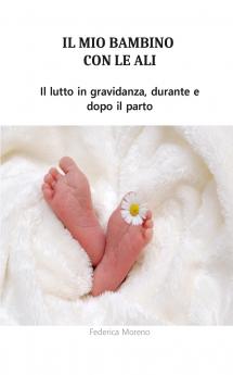 Il mio bambino con le ali. Il lutto in gravidanza durante e dopo il parto.