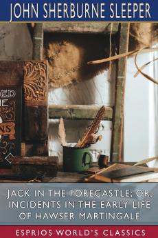 Jack in the Forecastle; or Incidents in the Early Life of Hawser Martingale (Esprios Classics)