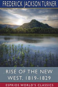 Rise of the New West 1819-1829 (Esprios Classics)