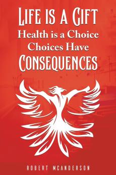 Life Is a Gift; Health Is a Choice Choices Have Consequences