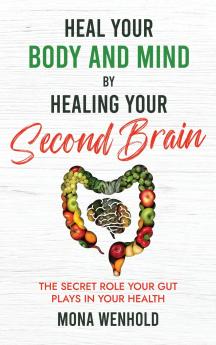Heal Your Body and Mind by Healing Your Second Brain